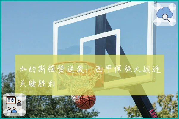 加的斯强势逆袭，西甲保级大战迎关键胜利