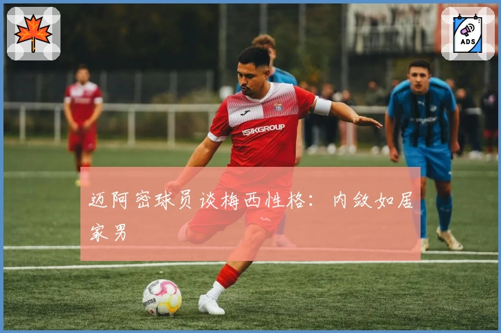 迈阿密球员谈梅西性格：内敛如居家男