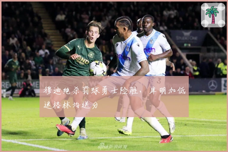 穆迪绝杀罚球勇士险胜，库明加低迷格林均送分