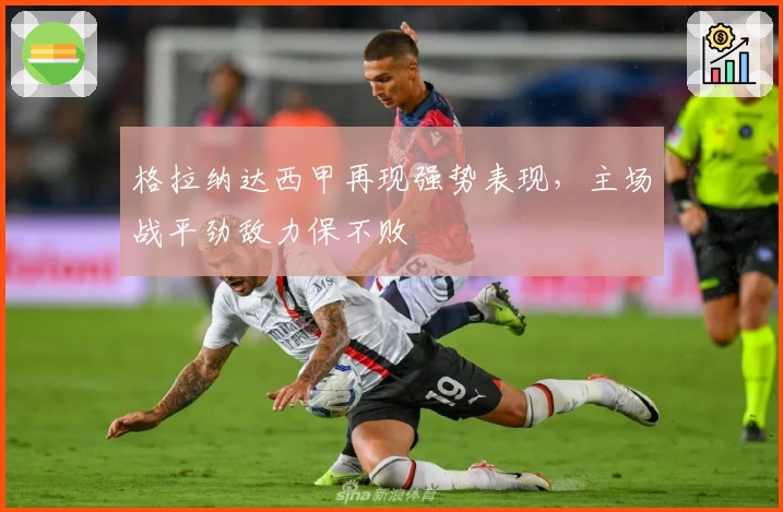 格拉纳达西甲再现强势表现，主场战平劲敌力保不败