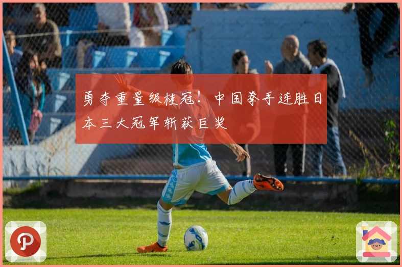 勇夺重量级桂冠！中国拳手连胜日本三大冠军斩获巨奖