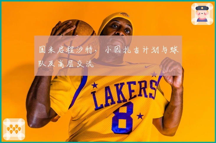 国米启程沙特，小因扎吉计划与球队及高层交流