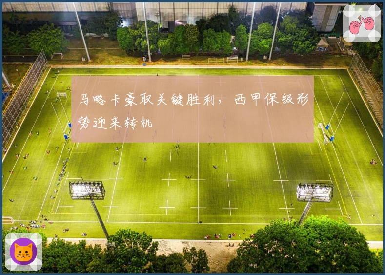 马略卡豪取关键胜利，西甲保级形势迎来转机