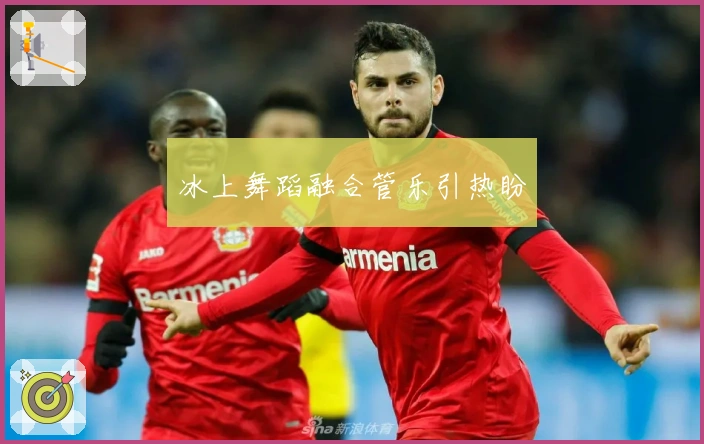 冰上舞蹈融合管乐引热盼