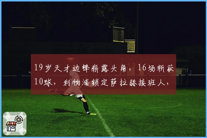 19岁天才边锋崭露头角，16场斩获10球，利物浦锁定萨拉赫接班人，标价1亿欧