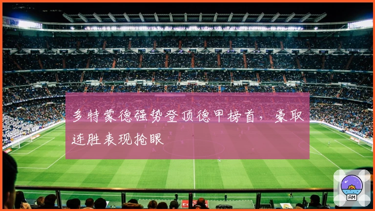 多特蒙德强势登顶德甲榜首，豪取连胜表现抢眼