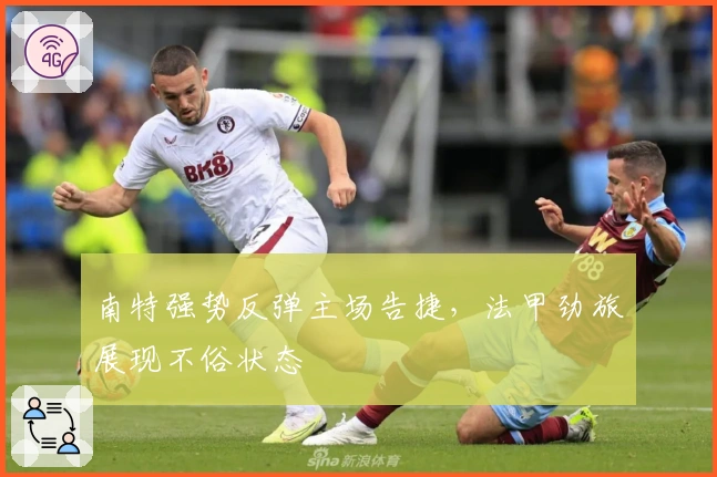 南特强势反弹主场告捷，法甲劲旅展现不俗状态
