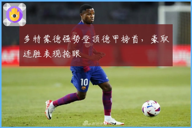 多特蒙德强势登顶德甲榜首，豪取连胜表现抢眼