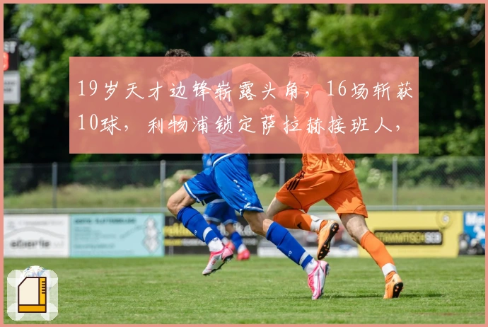 19岁天才边锋崭露头角，16场斩获10球，利物浦锁定萨拉赫接班人，标价1亿欧